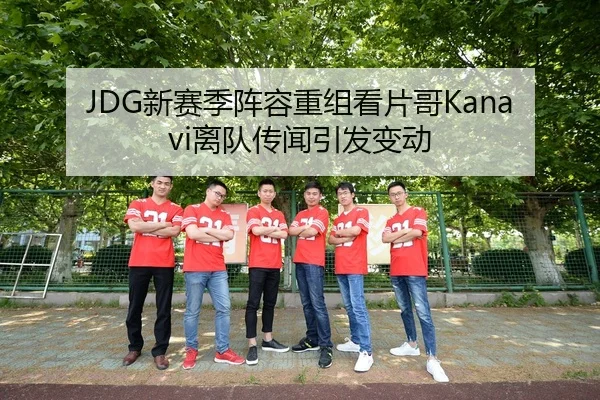 JDG新赛季阵容重组看片哥Kanavi离队传闻引发变动