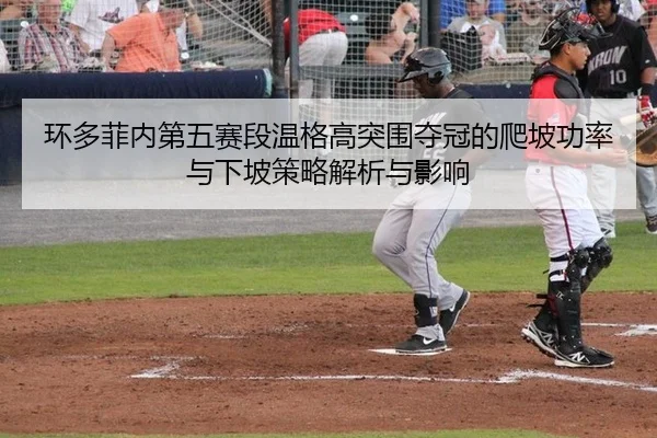 huan-duo-fei-nei-di-wu-sai-duan-wen-ge-gao-tu-wei-duo-guan-de-pa-po-gong-lv-yu-xia-po-ce-lve-jie-xi-yu-ying-xiang-2-706.jpg