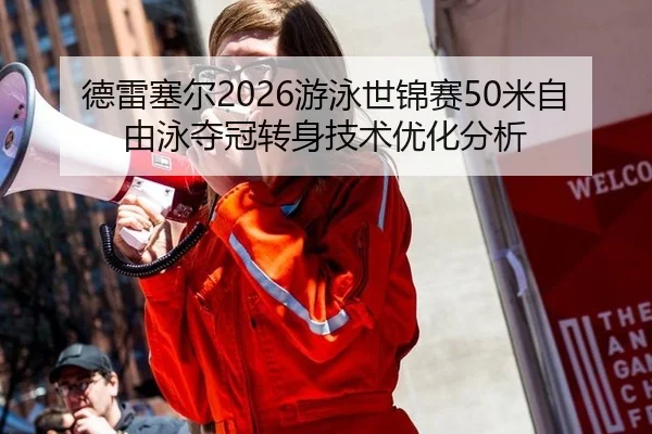 德雷塞尔2026游泳世锦赛50米自由泳夺冠转身技术优化分析