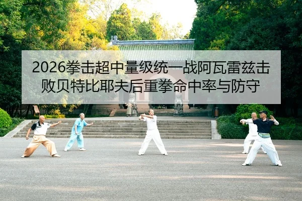 2026拳击超中量级统一战阿瓦雷兹击败贝特比耶夫后重拳命中率与防守