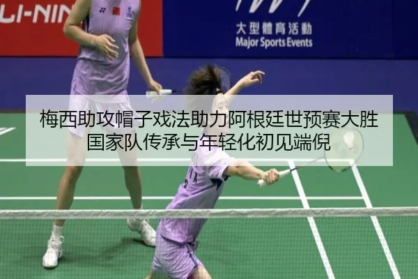 梅西助攻帽子戏法助力阿根廷世预赛大胜 国家队传承与年轻化初见端倪